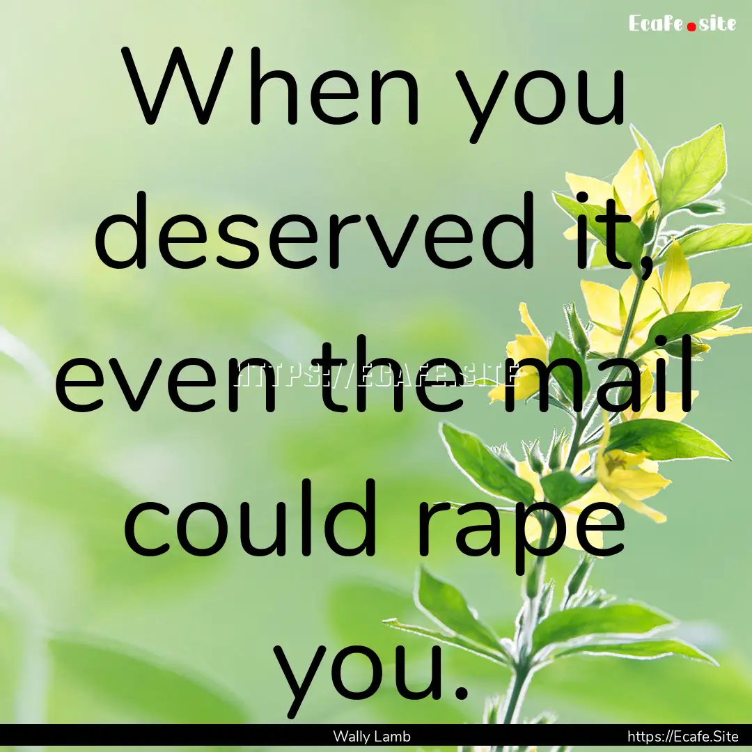 When you deserved it, even the mail could.... : Quote by Wally Lamb