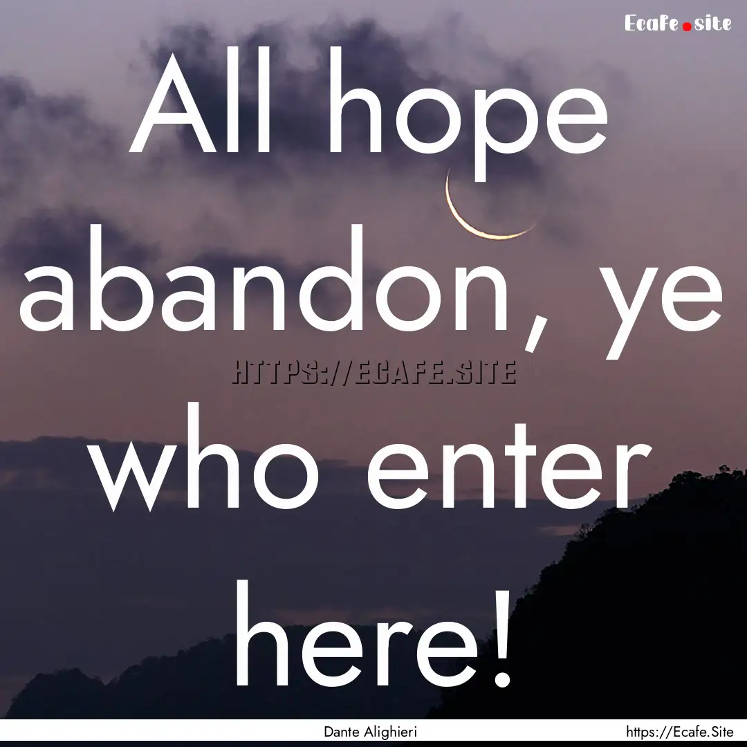 All hope abandon, ye who enter here! : Quote by Dante Alighieri