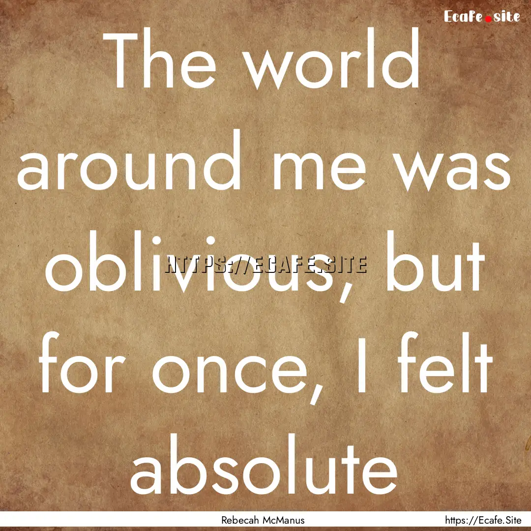 The world around me was oblivious, but for.... : Quote by Rebecah McManus