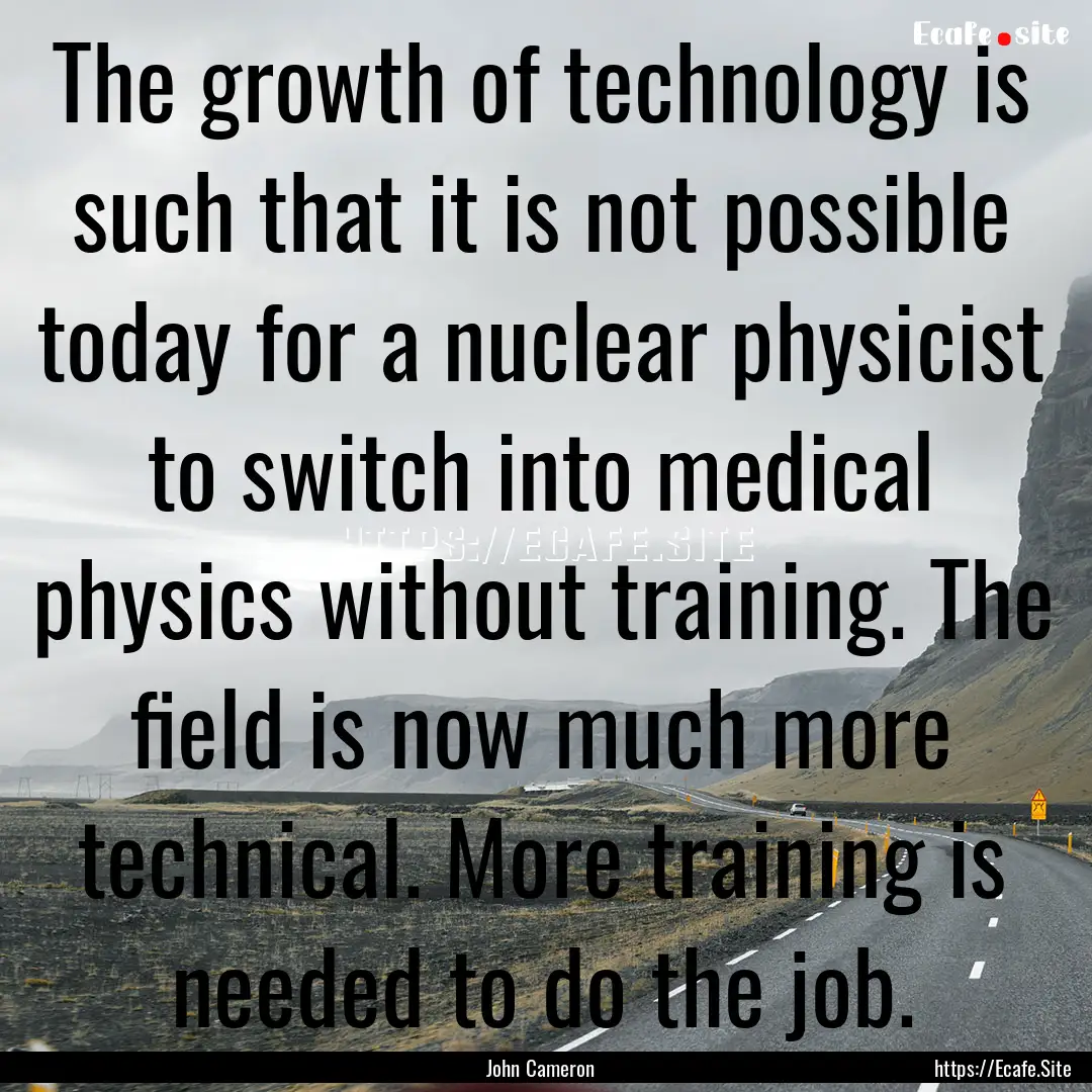 The growth of technology is such that it.... : Quote by John Cameron