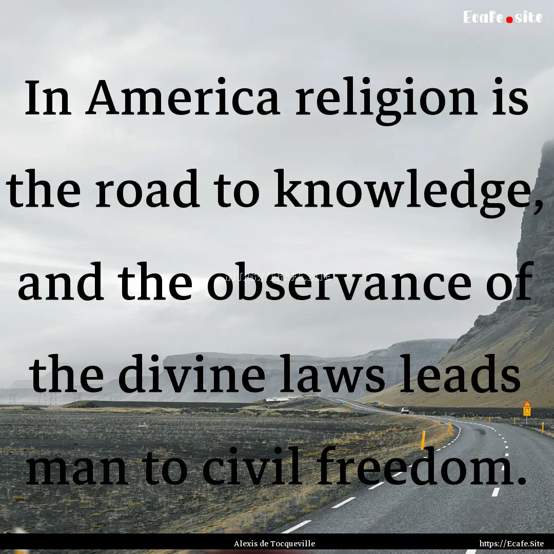 In America religion is the road to knowledge,.... : Quote by Alexis de Tocqueville