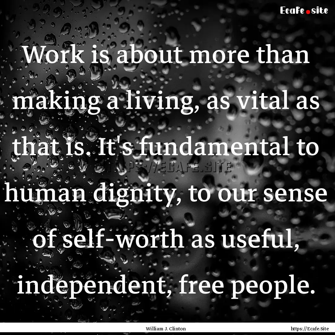 Work is about more than making a living,.... : Quote by William J. Clinton