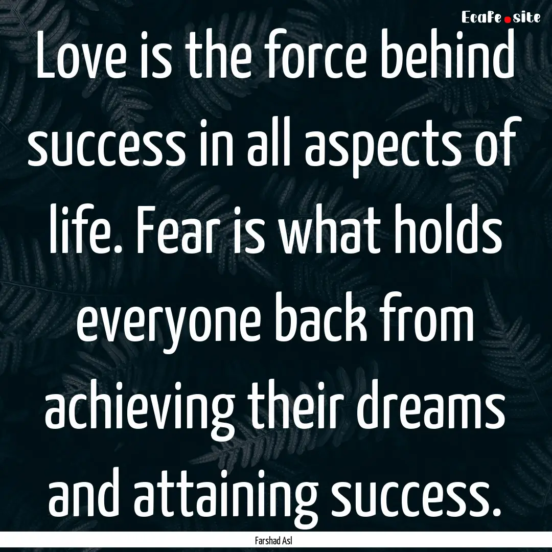 Love is the force behind success in all aspects.... : Quote by Farshad Asl