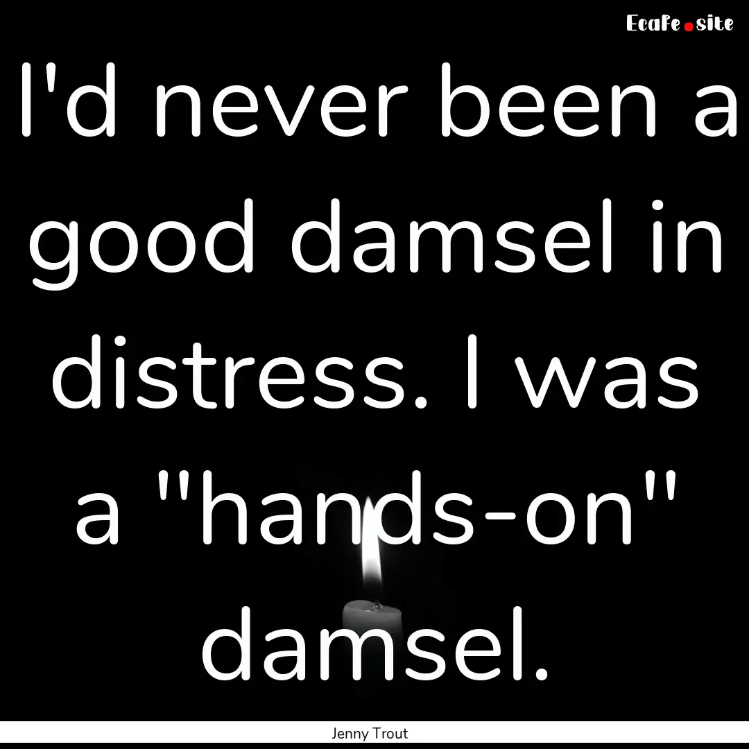 I'd never been a good damsel in distress..... : Quote by Jenny Trout