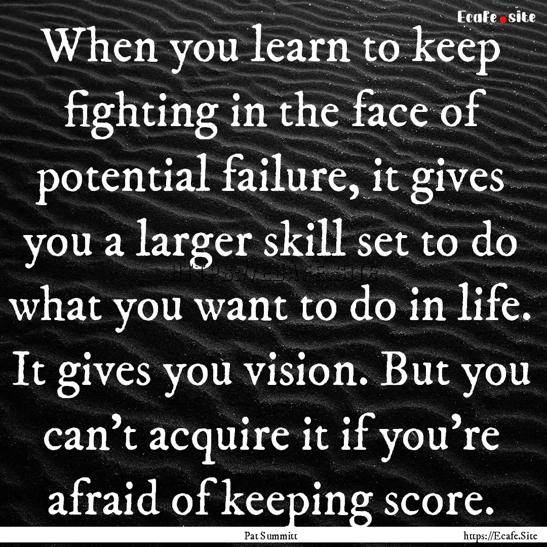 When you learn to keep fighting in the face.... : Quote by Pat Summitt