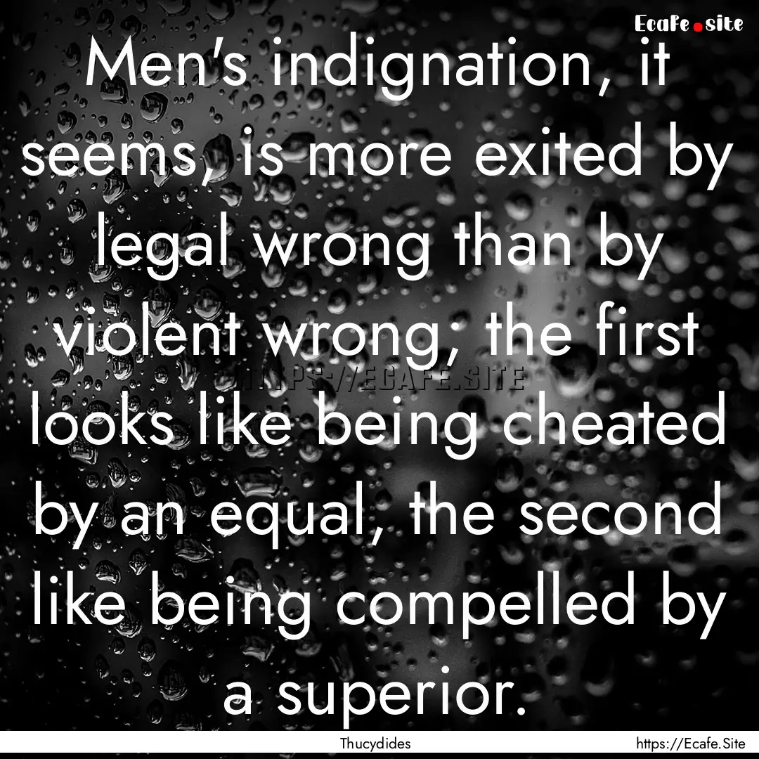 Men's indignation, it seems, is more exited.... : Quote by Thucydides