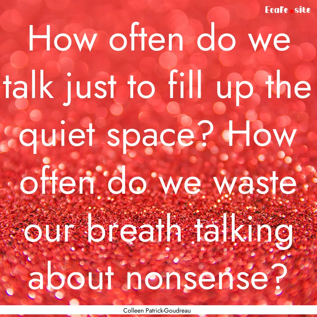 How often do we talk just to fill up the.... : Quote by Colleen Patrick-Goudreau