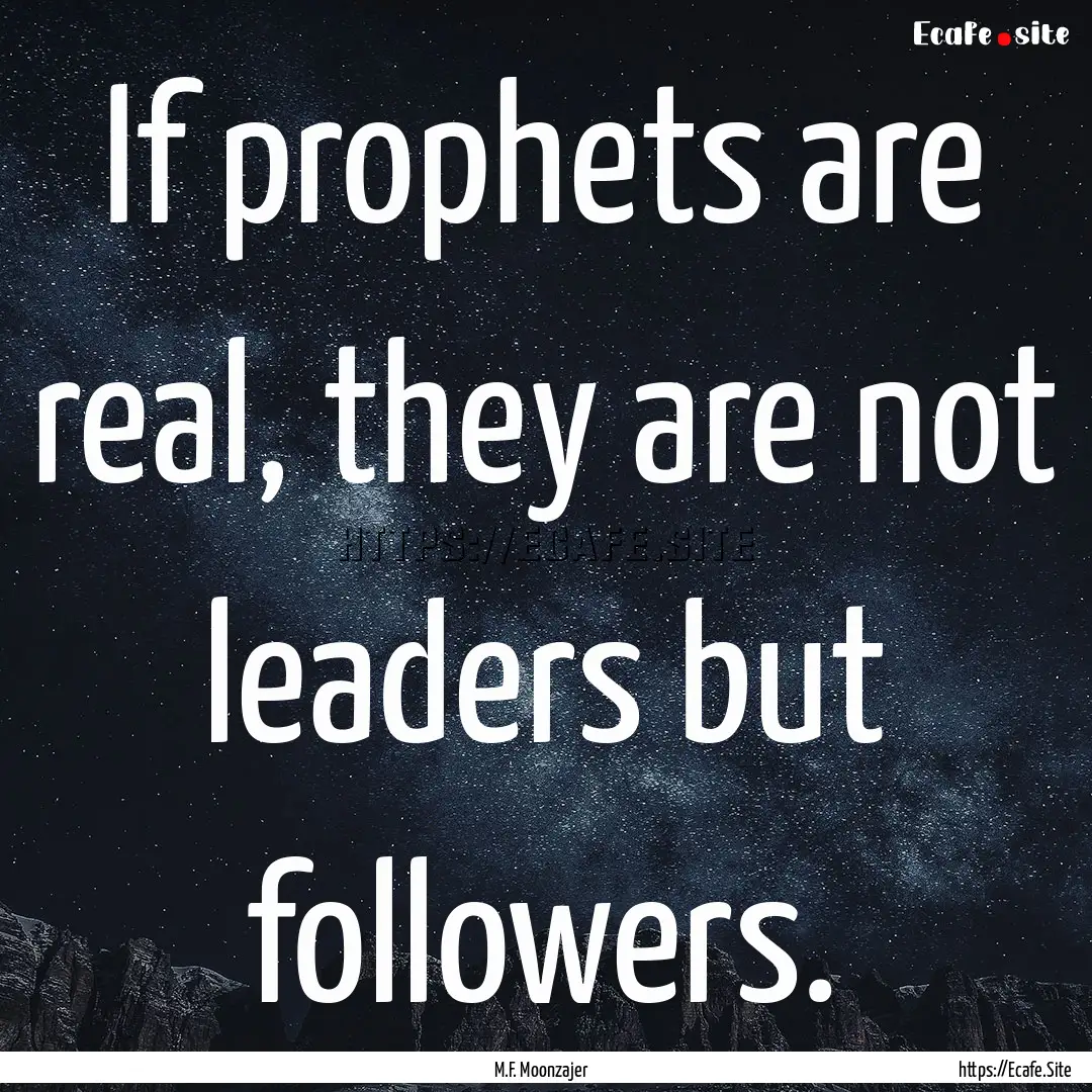 If prophets are real, they are not leaders.... : Quote by M.F. Moonzajer