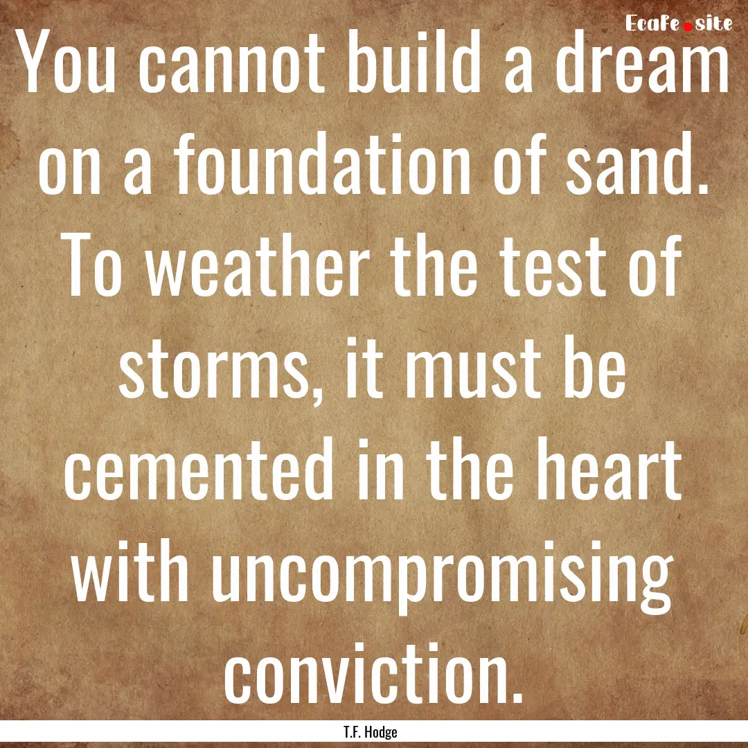 You cannot build a dream on a foundation.... : Quote by T.F. Hodge