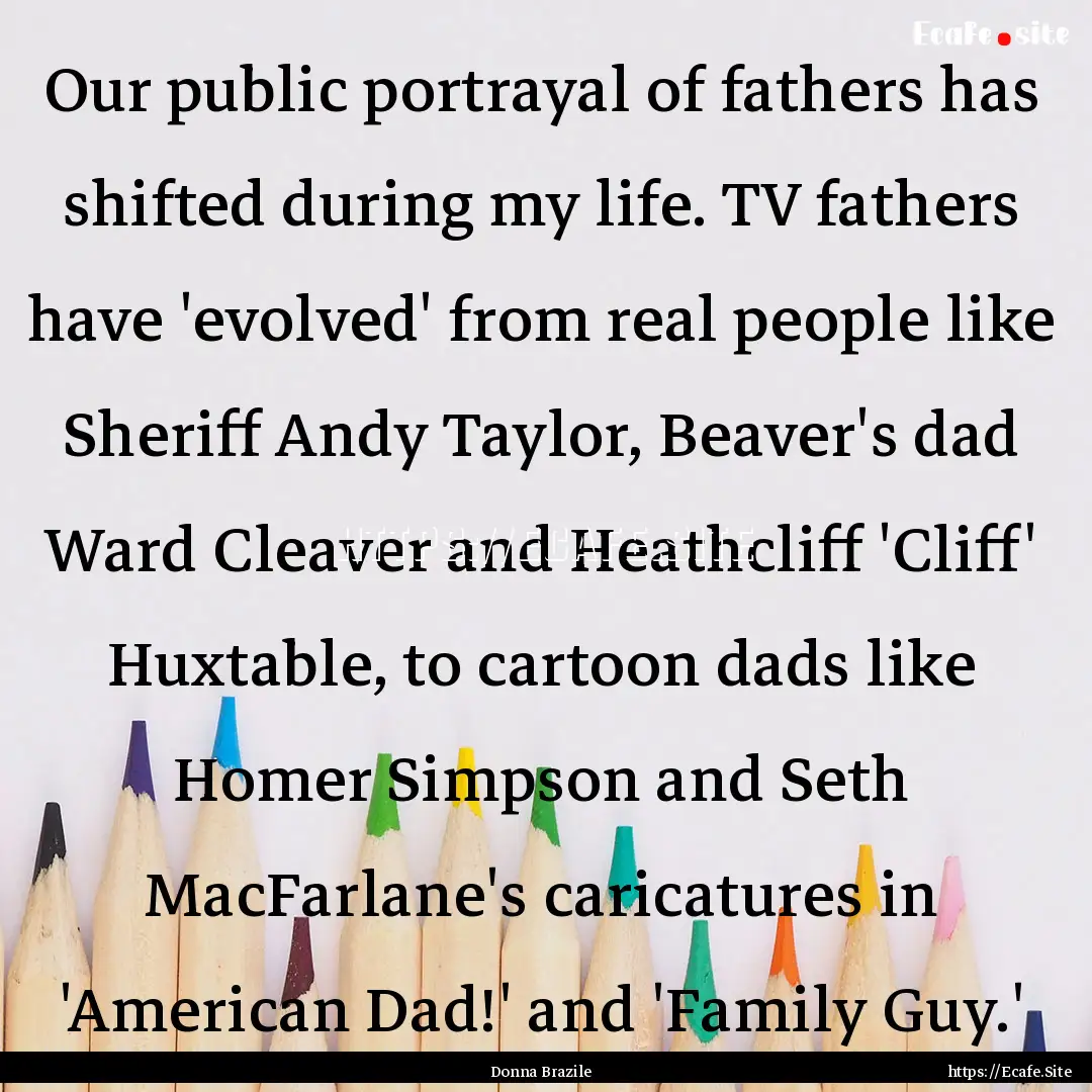 Our public portrayal of fathers has shifted.... : Quote by Donna Brazile