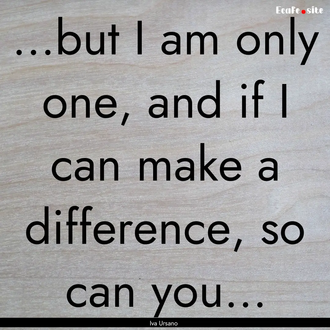 ...but I am only one, and if I can make a.... : Quote by Iva Ursano