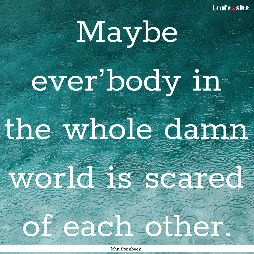 Maybe ever’body in the whole damn world.... : Quote by John Steinbeck