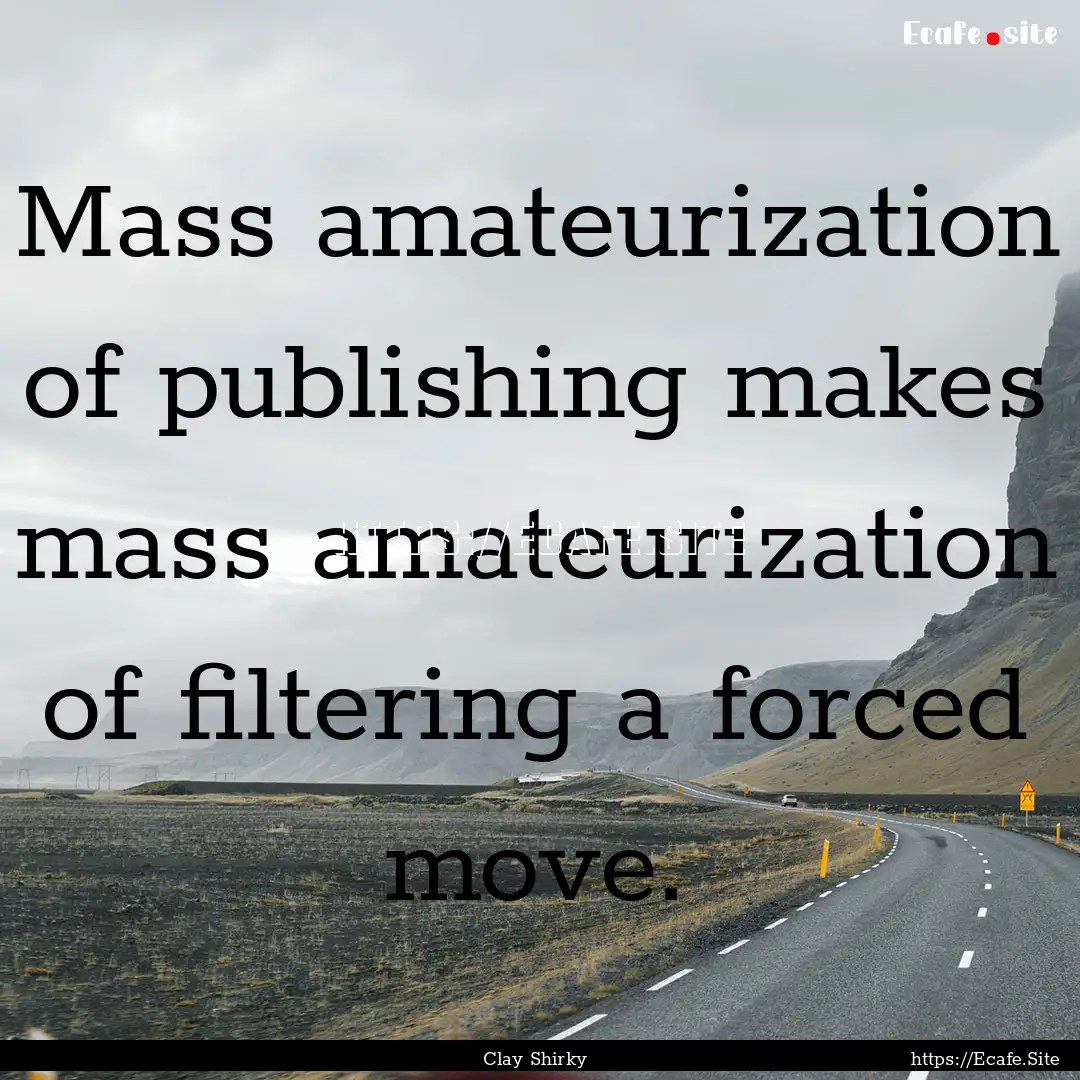 Mass amateurization of publishing makes mass.... : Quote by Clay Shirky