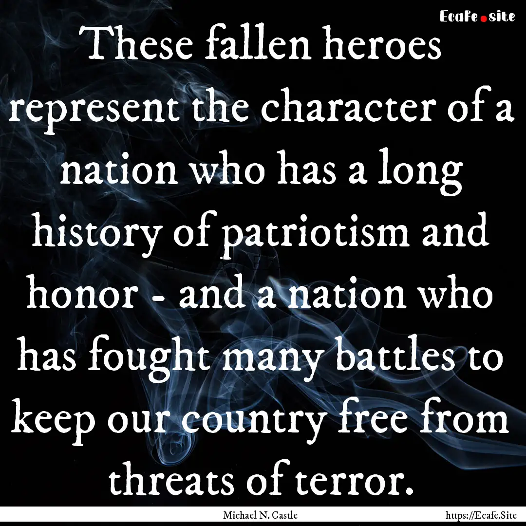 These fallen heroes represent the character.... : Quote by Michael N. Castle