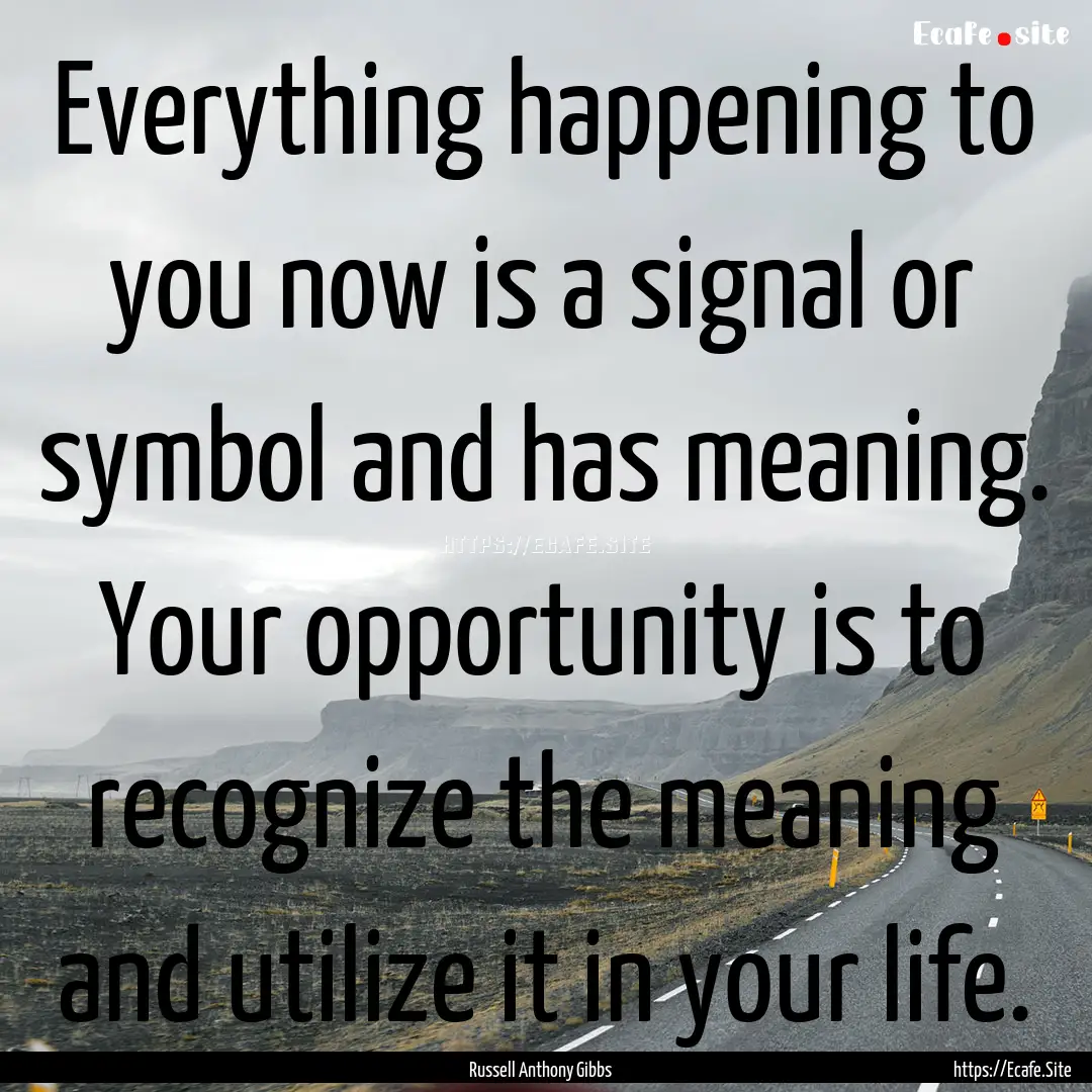 Everything happening to you now is a signal.... : Quote by Russell Anthony Gibbs