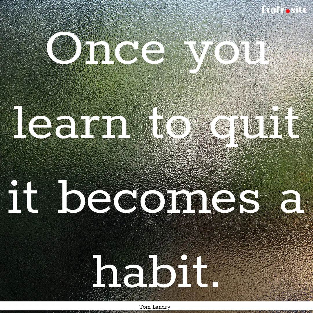 Once you learn to quit it becomes a habit..... : Quote by Tom Landry