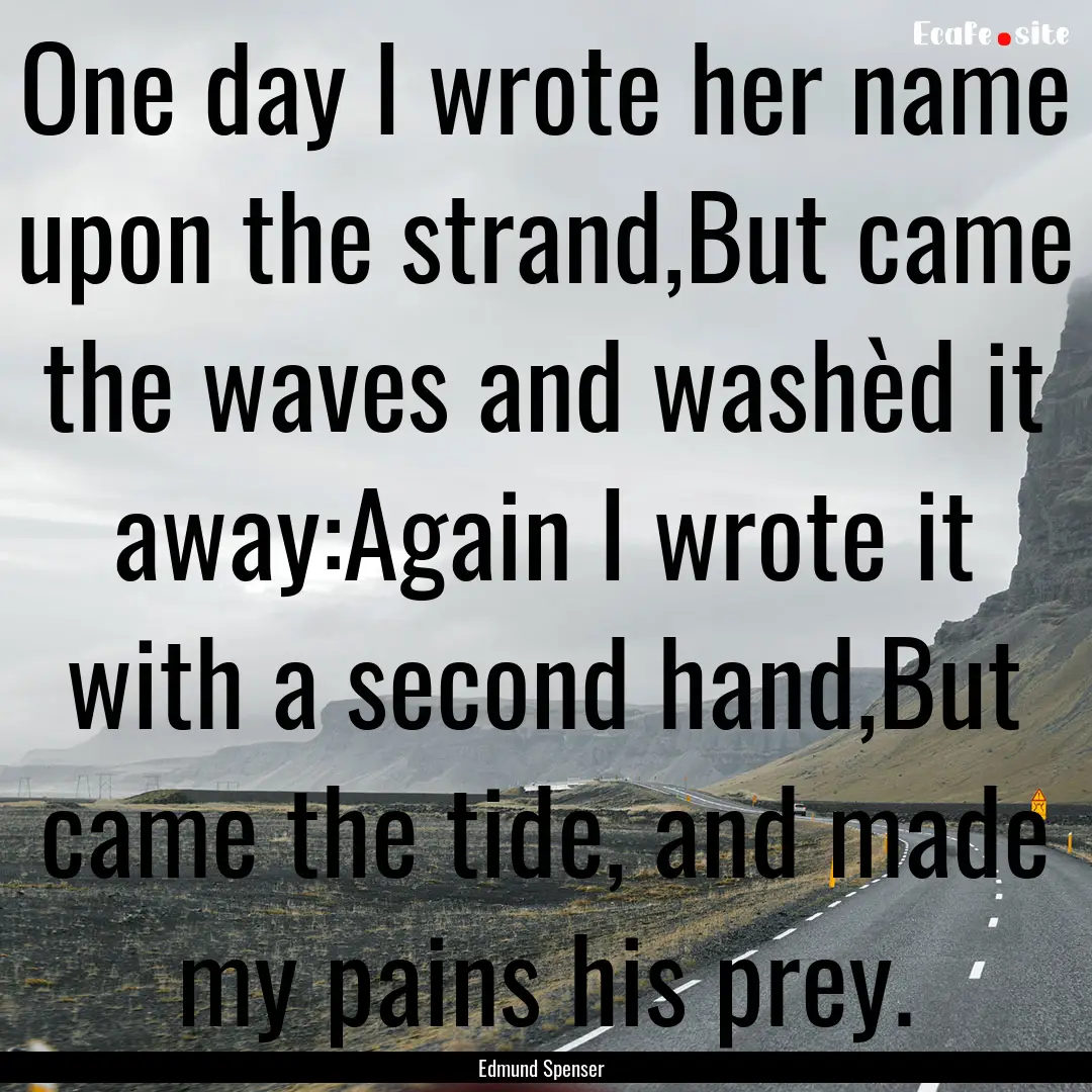 One day I wrote her name upon the strand,But.... : Quote by Edmund Spenser