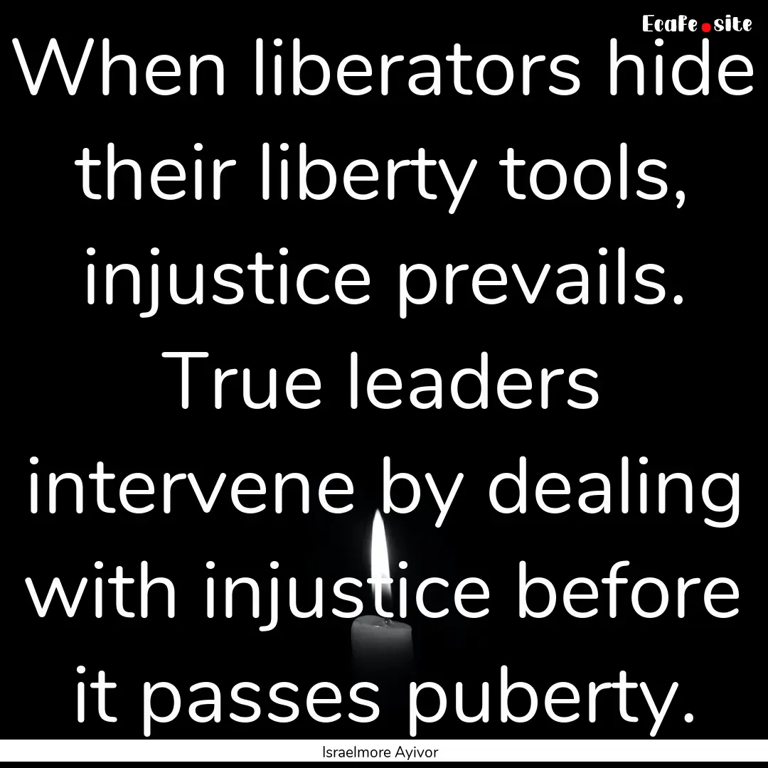 When liberators hide their liberty tools,.... : Quote by Israelmore Ayivor