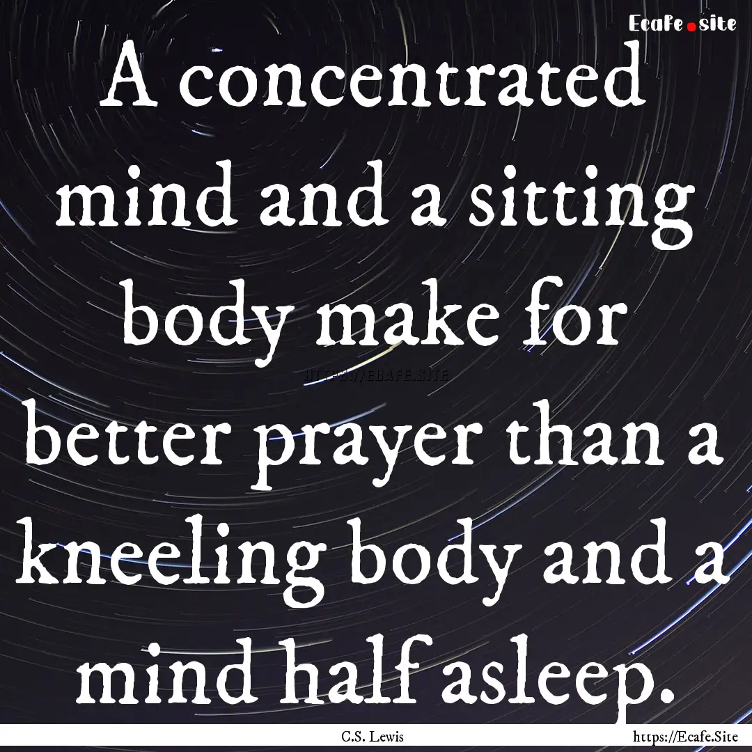 A concentrated mind and a sitting body make.... : Quote by C.S. Lewis