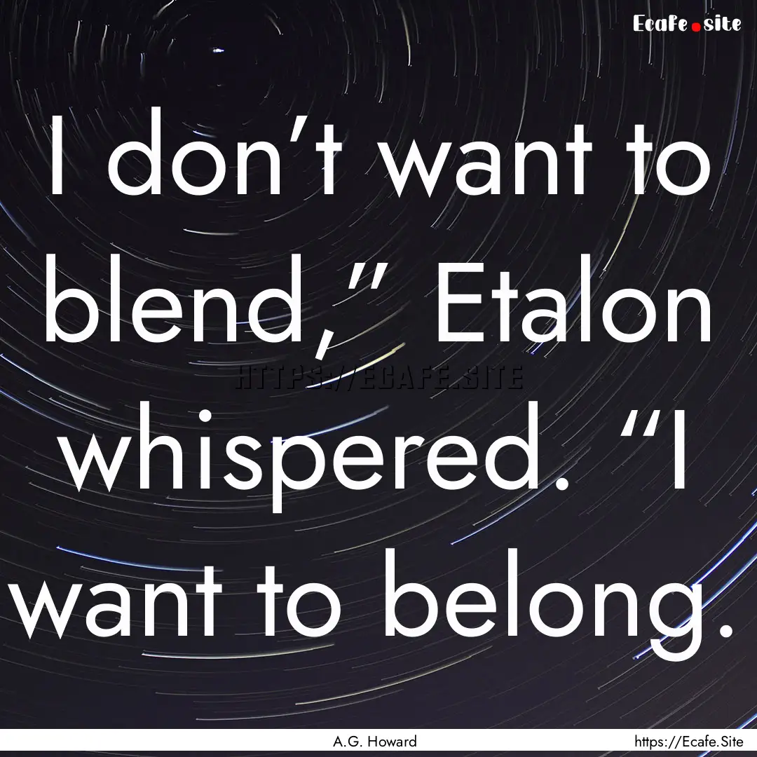 I don’t want to blend,” Etalon whispered..... : Quote by A.G. Howard