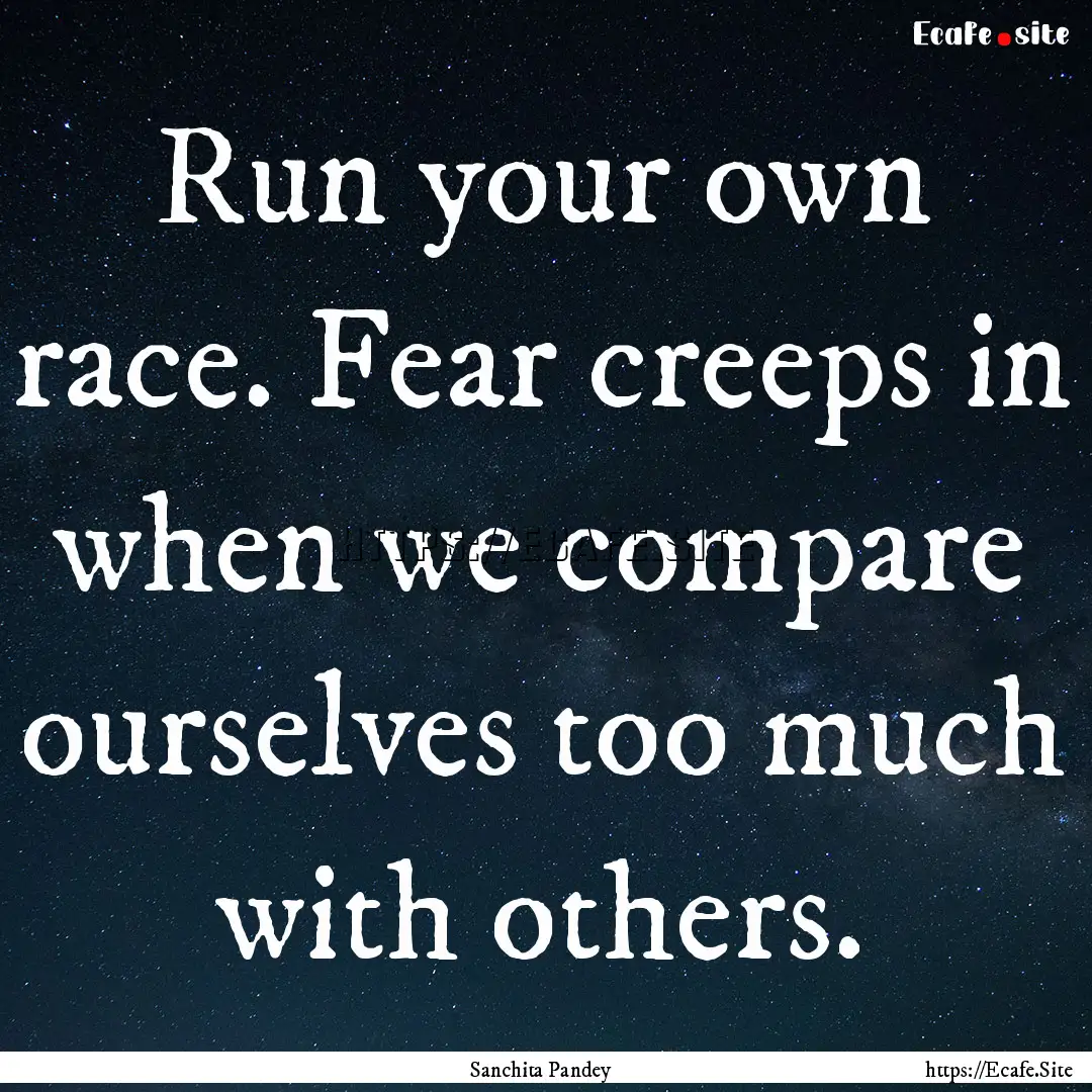 Run your own race. Fear creeps in when we.... : Quote by Sanchita Pandey