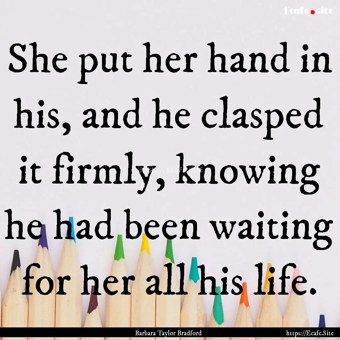 She put her hand in his, and he clasped it.... : Quote by Barbara Taylor Bradford