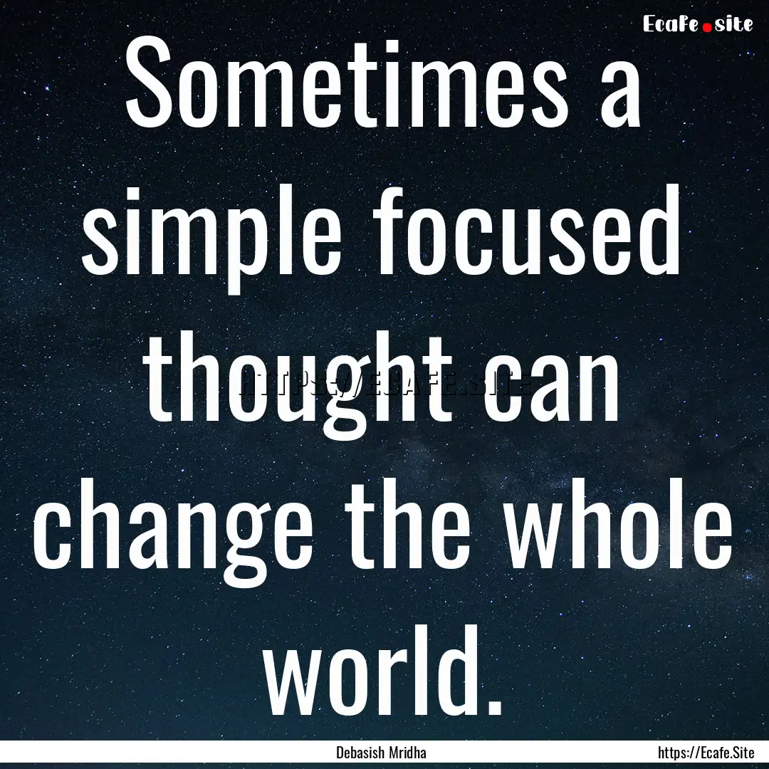 Sometimes a simple focused thought can change.... : Quote by Debasish Mridha