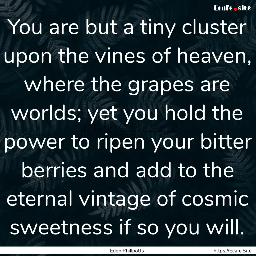 You are but a tiny cluster upon the vines.... : Quote by Eden Phillpotts