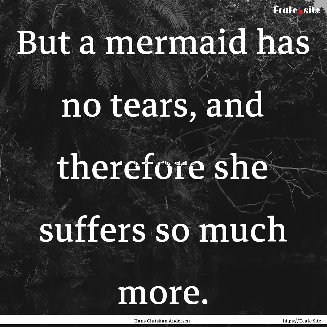 But a mermaid has no tears, and therefore.... : Quote by Hans Christian Andersen