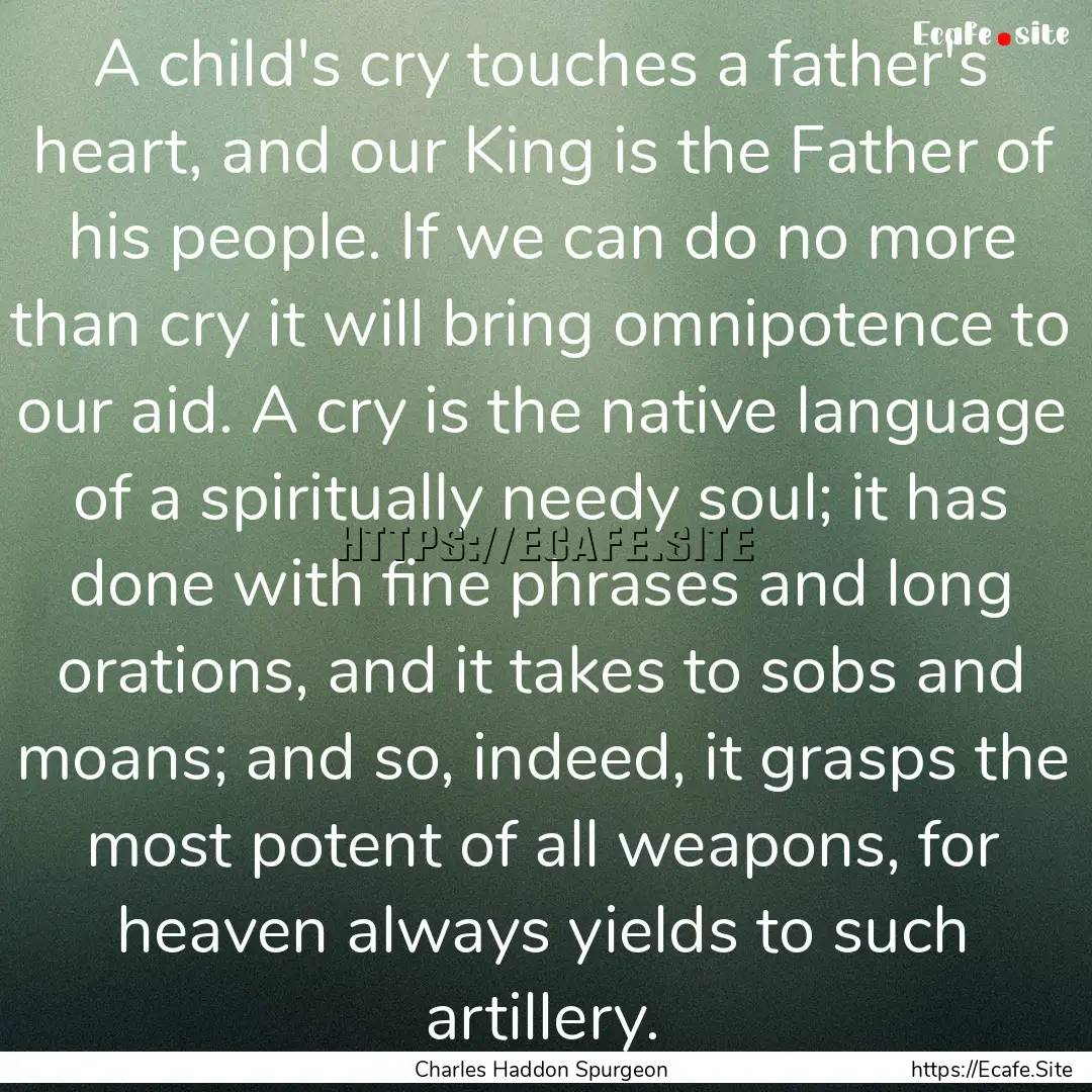 A child's cry touches a father's heart, and.... : Quote by Charles Haddon Spurgeon