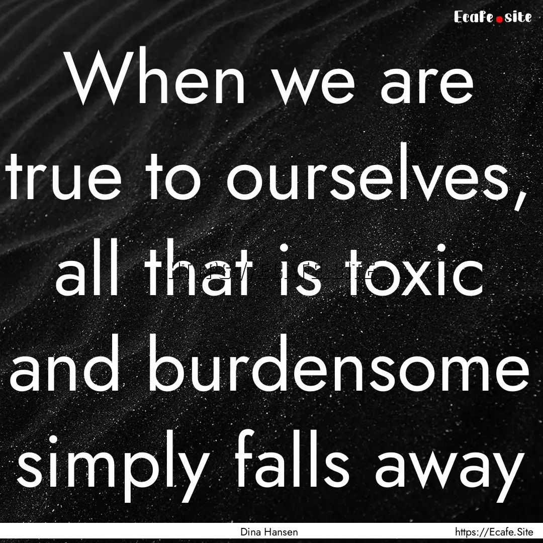 When we are true to ourselves, all that is.... : Quote by Dina Hansen