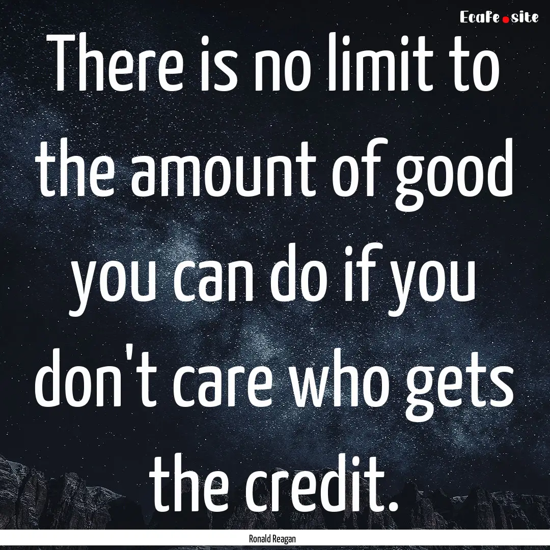 There is no limit to the amount of good you.... : Quote by Ronald Reagan