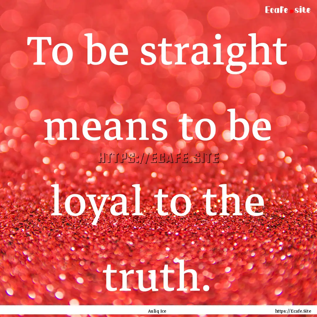 To be straight means to be loyal to the truth..... : Quote by Auliq Ice