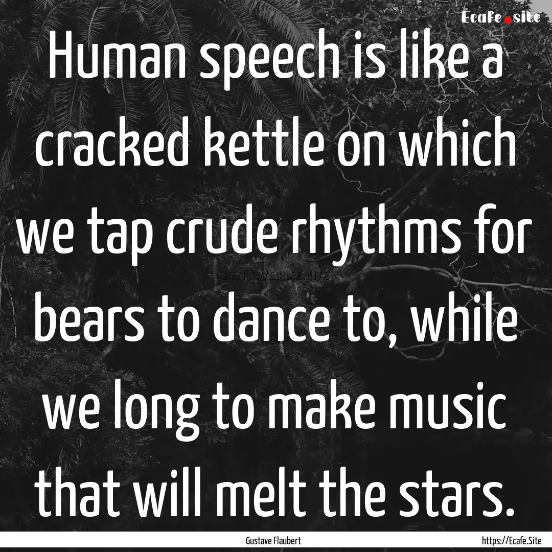 Human speech is like a cracked kettle on.... : Quote by Gustave Flaubert