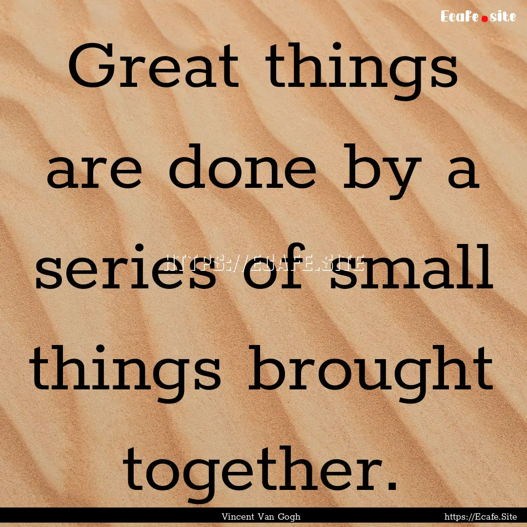 Great things are done by a series of small.... : Quote by Vincent Van Gogh