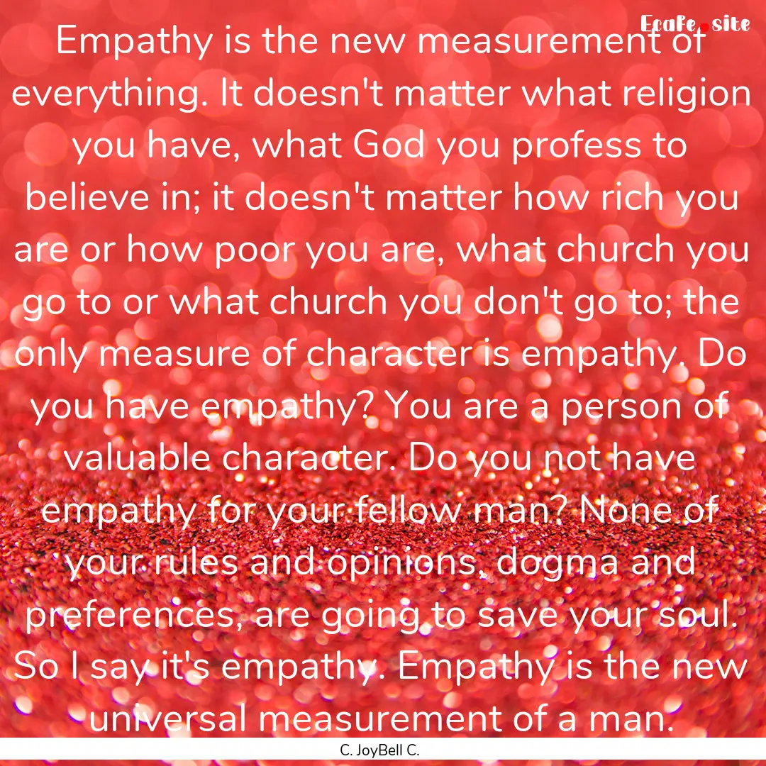 Empathy is the new measurement of everything..... : Quote by C. JoyBell C.