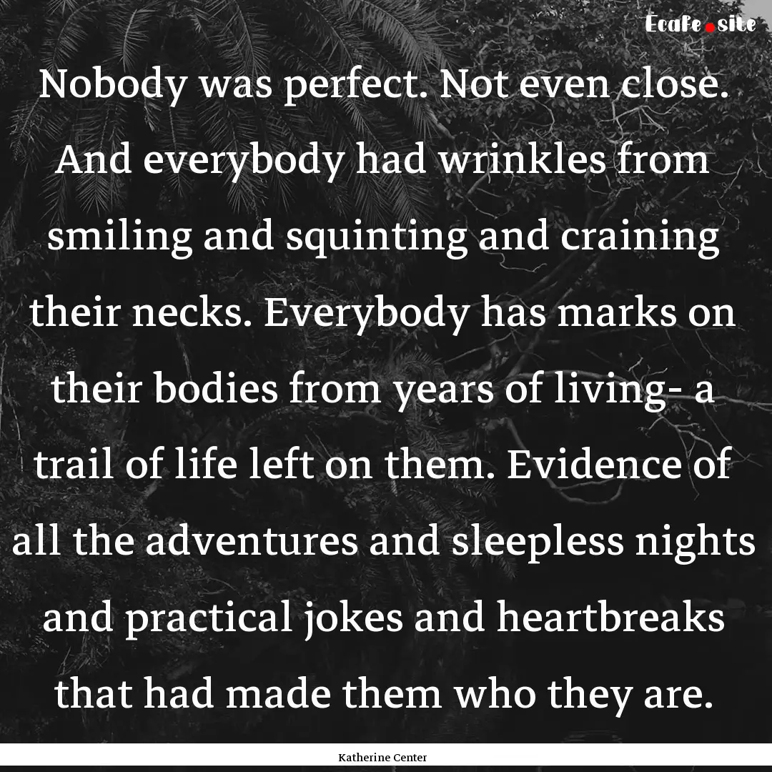 Nobody was perfect. Not even close. And everybody.... : Quote by Katherine Center