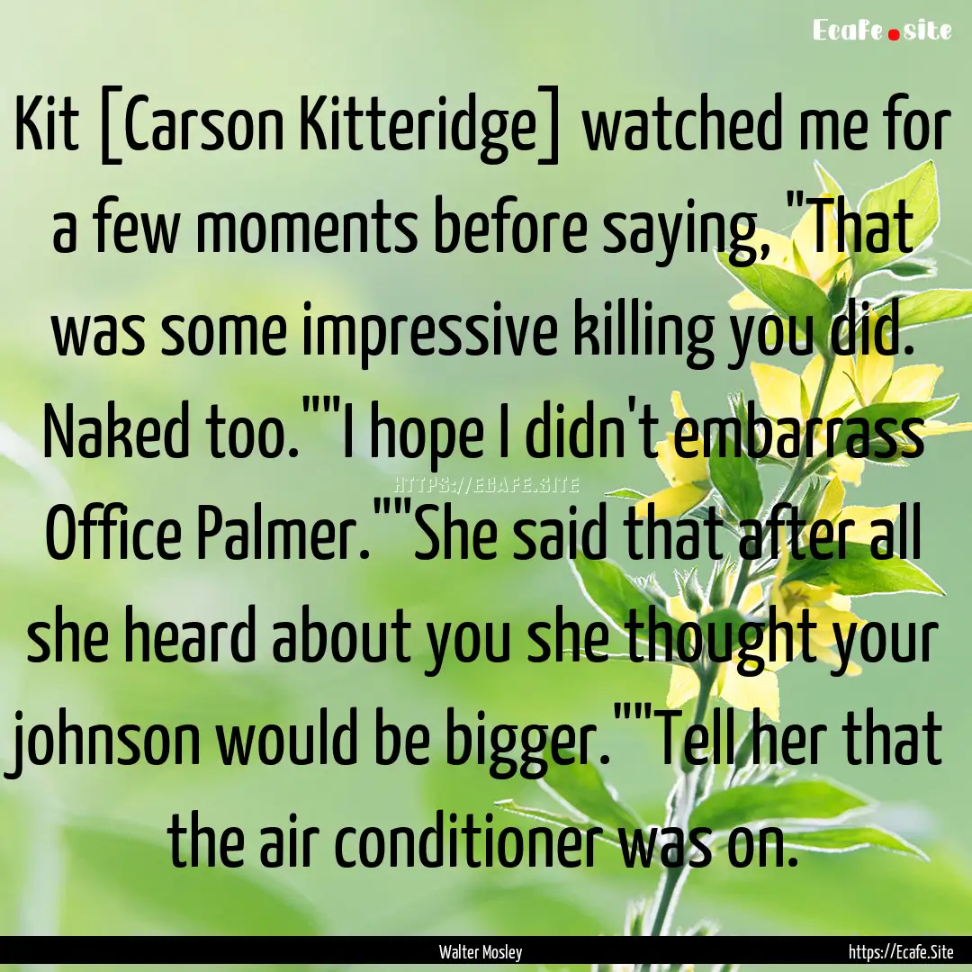 Kit [Carson Kitteridge] watched me for a.... : Quote by Walter Mosley