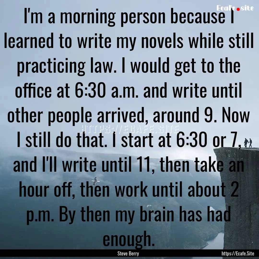 I'm a morning person because I learned to.... : Quote by Steve Berry