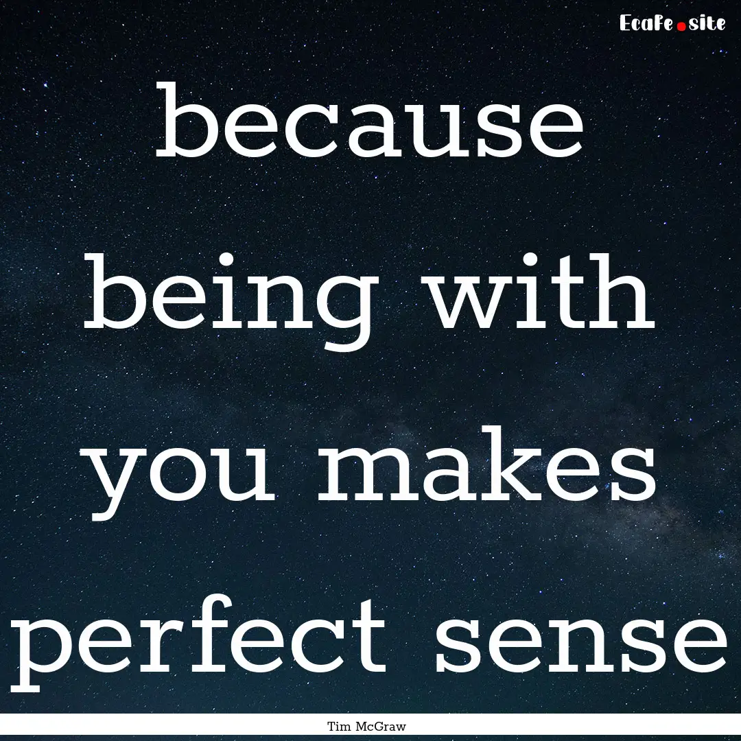 because being with you makes perfect sense.... : Quote by Tim McGraw