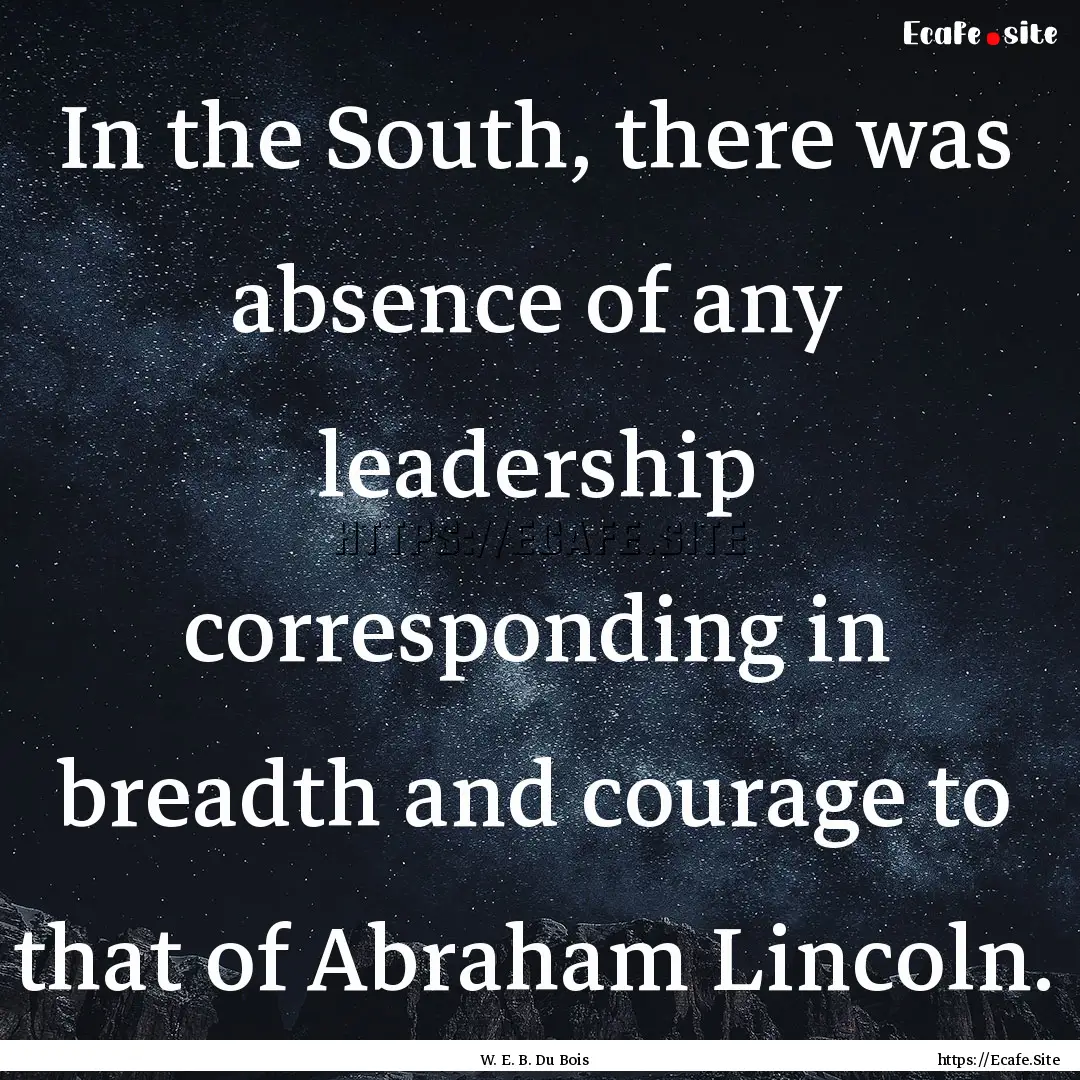 In the South, there was absence of any leadership.... : Quote by W. E. B. Du Bois