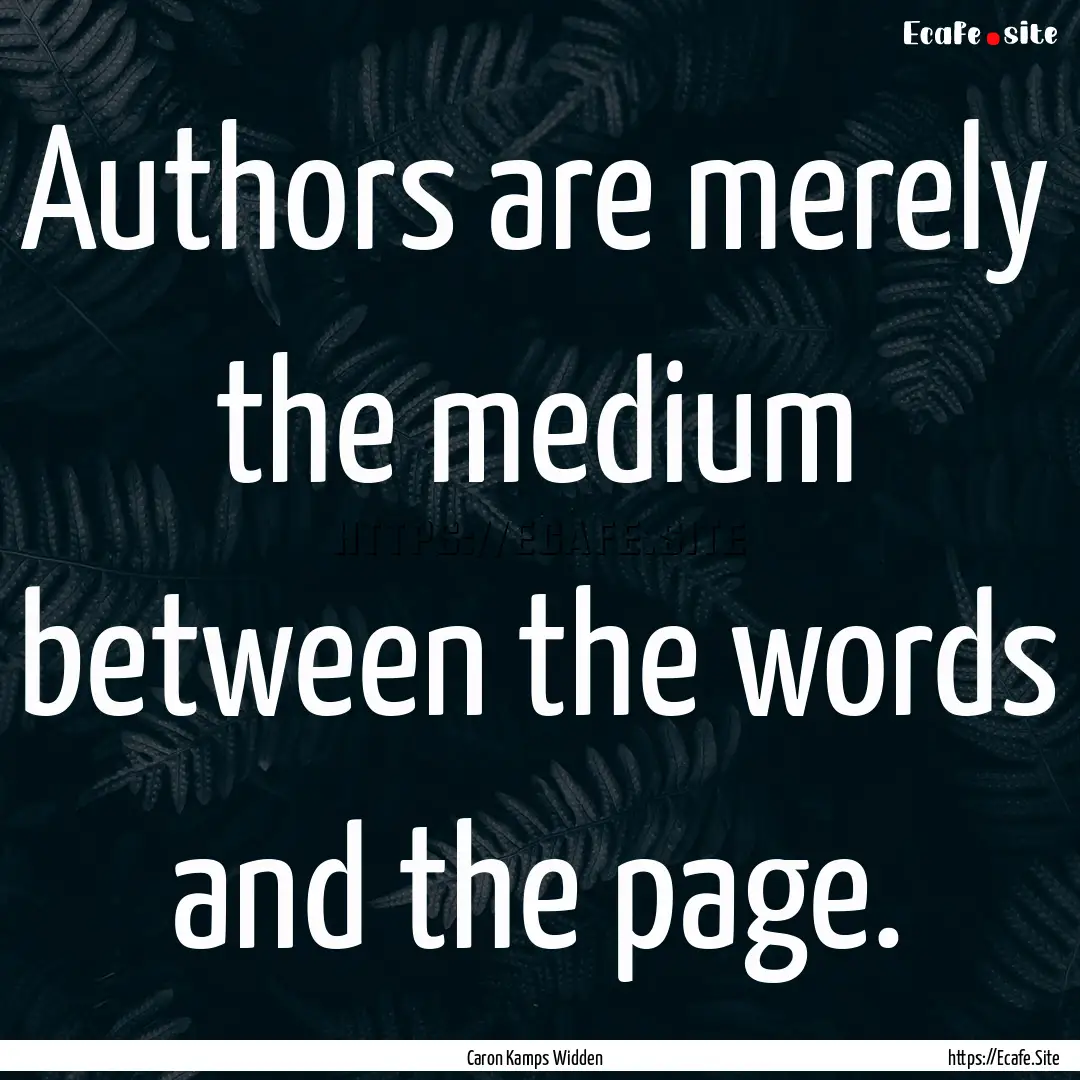 Authors are merely the medium between the.... : Quote by Caron Kamps Widden