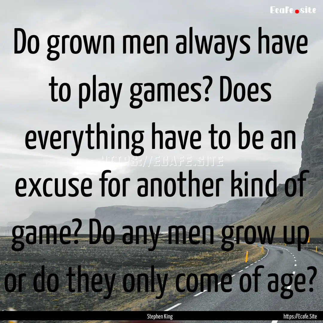 Do grown men always have to play games? Does.... : Quote by Stephen King