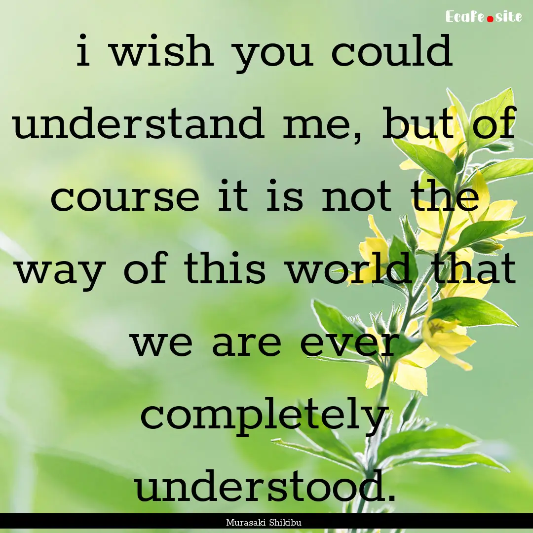 i wish you could understand me, but of course.... : Quote by Murasaki Shikibu