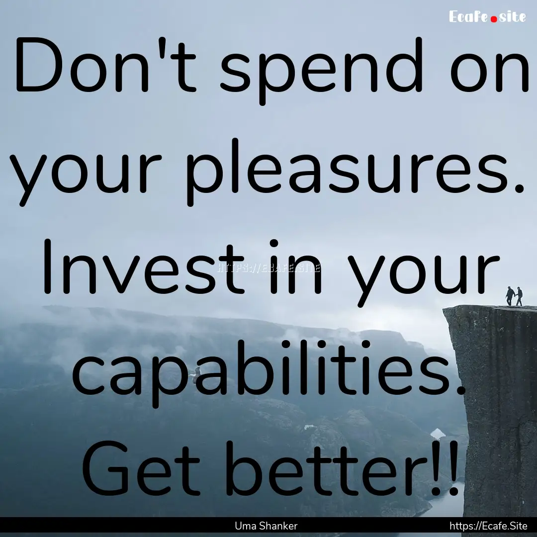 Don't spend on your pleasures. Invest in.... : Quote by Uma Shanker