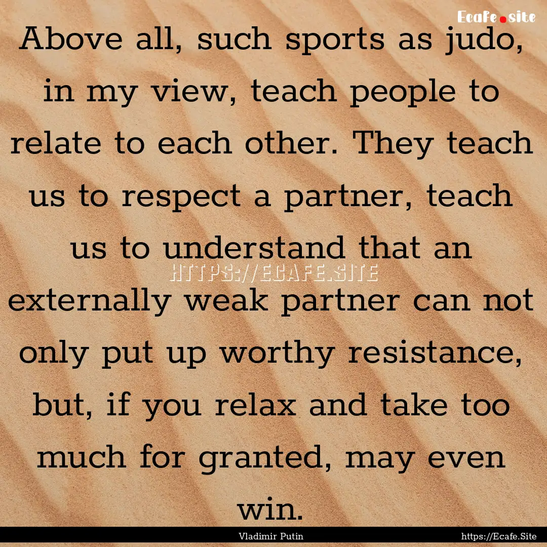 Above all, such sports as judo, in my view,.... : Quote by Vladimir Putin