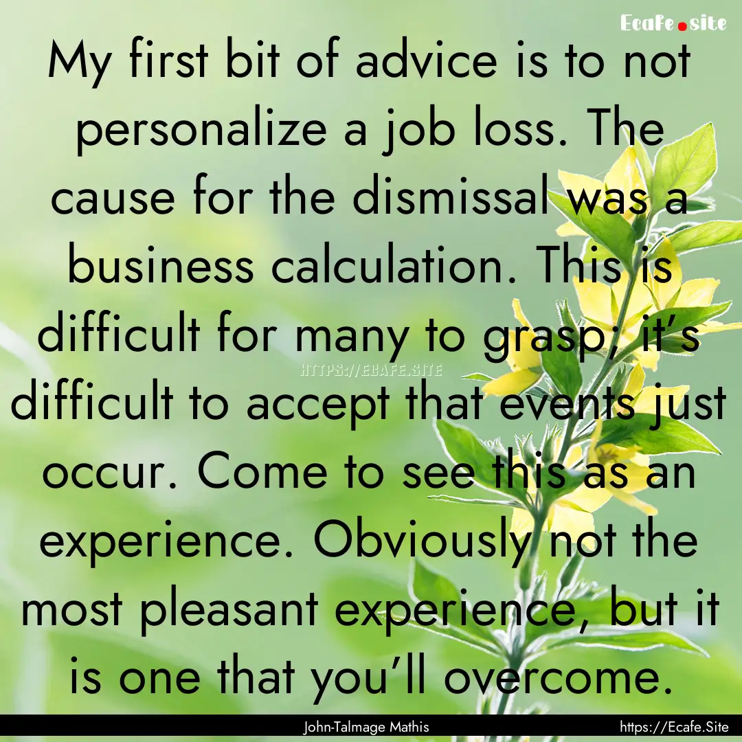 My first bit of advice is to not personalize.... : Quote by John-Talmage Mathis