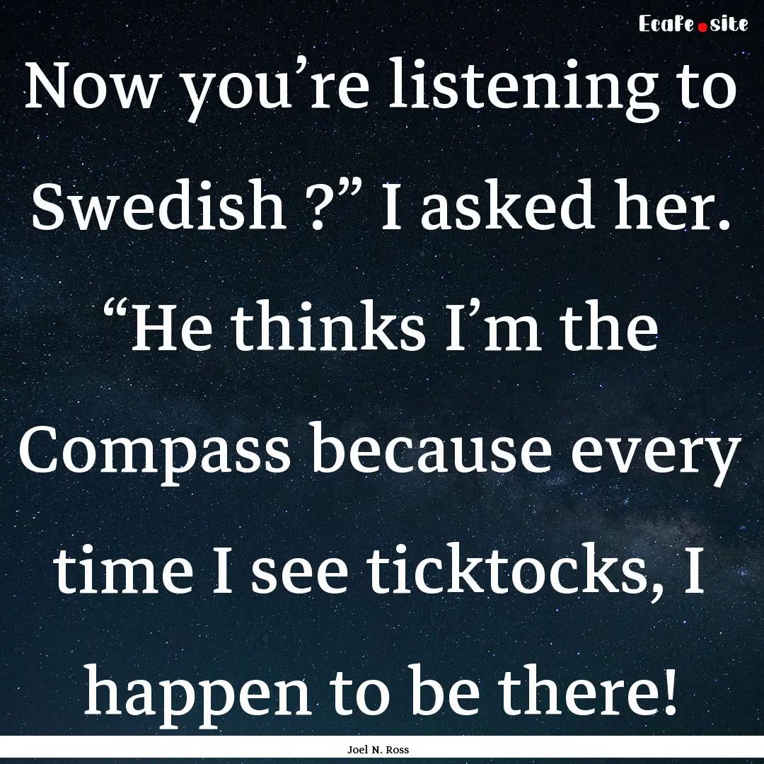 Now you’re listening to Swedish ?” I.... : Quote by Joel N. Ross