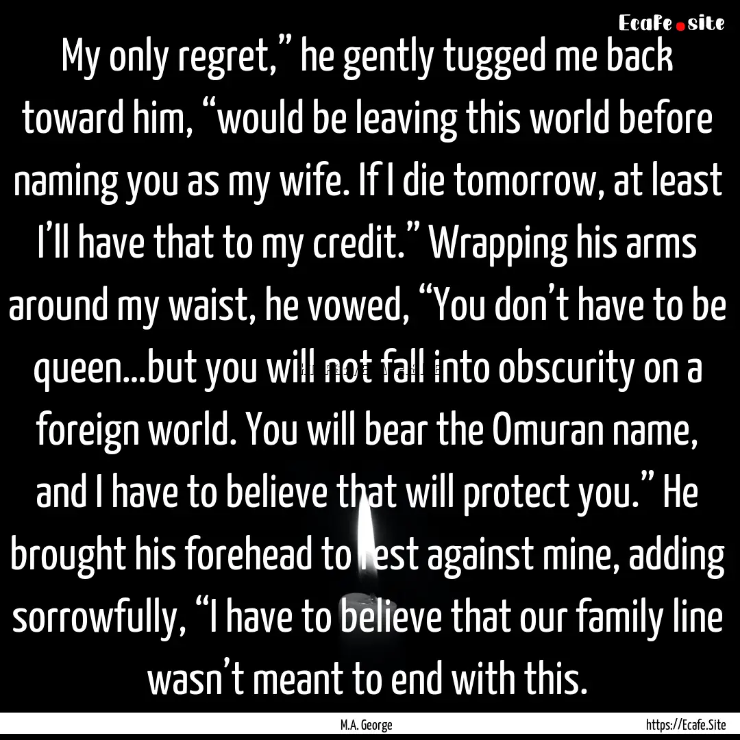 My only regret,” he gently tugged me back.... : Quote by M.A. George