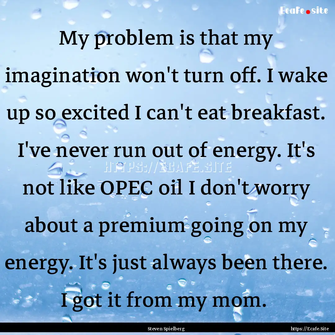 My problem is that my imagination won't turn.... : Quote by Steven Spielberg